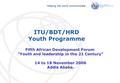 International Telecommunication Union Helping the world communicate Fifth African Development Forum Youth and leadership in the 21 Century 14 to 18 November.