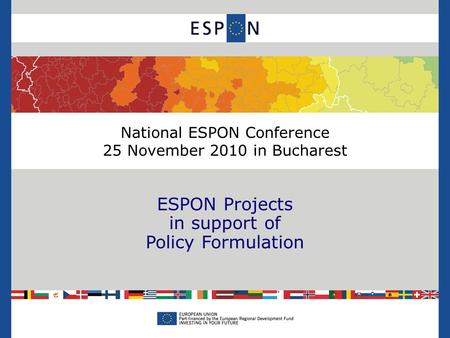National ESPON Conference 25 November 2010 in Bucharest ESPON Projects in support of Policy Formulation.