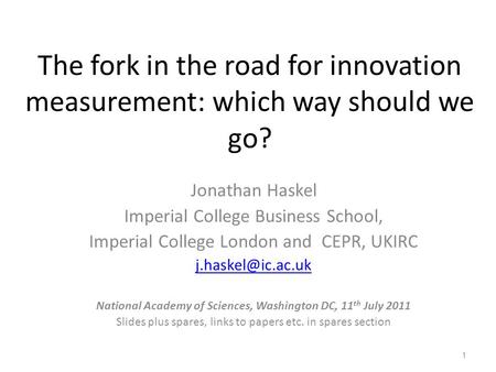The fork in the road for innovation measurement: which way should we go? Jonathan Haskel Imperial College Business School, Imperial College London and.
