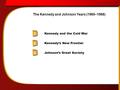 Kennedy and the Cold War Kennedy’s New Frontier Johnson’s Great Society The Kennedy and Johnson Years (1960 - 1968) The Kennedy and Johnson Years (1960–1968)