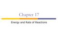 Chapter 17 Energy and Rate of Reactions.  Thermochemistry – study of the transfer of energy as heat that accompanies chemical reactions and changes 