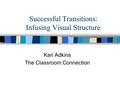 Successful Transitions: Infusing Visual Structure Kari Adkins The Classroom Connection.