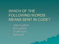 WHICH OF THE FOLLOWING WORDS MEANS SENT IN CODE? a. Interrupted b. Encrypted c. Trafficked d. Relayed.