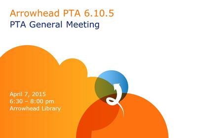 Arrowhead PTA 6.10.5 PTA General Meeting April 7, 2015 6:30 – 8:00 pm Arrowhead Library.