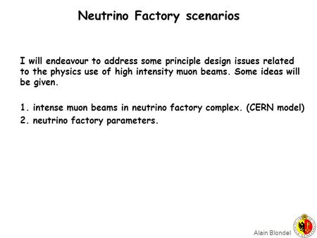 Alain Blondel Neutrino Factory scenarios I will endeavour to address some principle design issues related to the physics use of high intensity muon beams.
