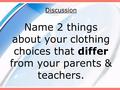 Discussion Name 2 things about your clothing choices that differ from your parents & teachers.