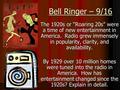 Bell Ringer – 9/16 The 1920s or “Roaring 20s” were a time of new entertainment in America. Radio grew immensely in popularity, clarity, and availability.