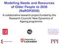 Modelling Needs and Resources of Older People to 2030 (NaROP2030) A collaborative research project funded by the Research Councils’ New Dynamics of Ageing.