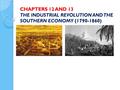 CHAPTERS 12 AND 13 THE INDUSTRIAL REVOLUTION AND THE SOUTHERN ECONOMY (1790-1860)