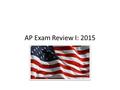 AP Exam Review I: 2015. General Review Tips Prioritize - Focus on topics/areas of weakness first Avoid trying to memorize too much - Review “big picture”