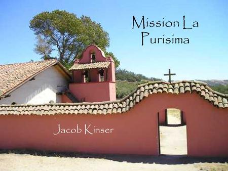 Mission La Purisima Jacob Kinser. Table of Contents When and where Mission was built Mission Site Indians Joining this Mission BibliographyBack to main.