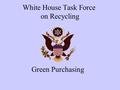 White House Task Force on Recycling Green Purchasing.