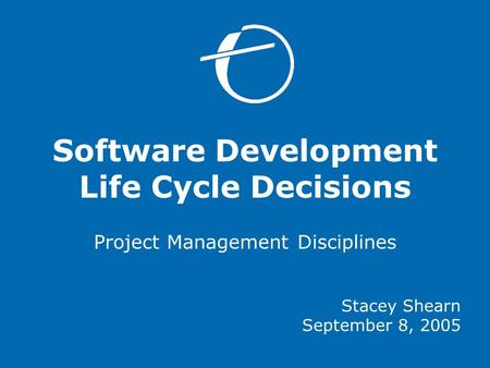 Software Development Life Cycle Decisions Project Management Disciplines Stacey Shearn September 8, 2005.