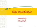 Session 3.11 Risk Identification Presented By: RTI, JAIPUR.