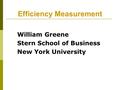 Efficiency Measurement William Greene Stern School of Business New York University.