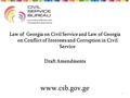 Law of Georgia on Civil Service and Law of Georgia on Conflict of Interests and Corruption in Civil Service Draft Amendments 1 www.csb.gov.ge.