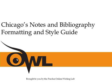 Chicago’s Notes and Bibliography Formatting and Style Guide Brought to you by the Purdue Online Writing Lab.