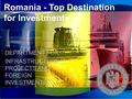 Romania - Top Destination for Investments DEPARTMENT FOR INFRASTRUCTURE PROJECTS AND FOREIGN INVESTMENTS.