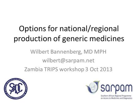 Options for national/regional production of generic medicines Wilbert Bannenberg, MD MPH Zambia TRIPS workshop 3 Oct 2013.