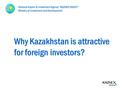 Why Kazakhstan is attractive for foreign investors? National Export & Investment Agency “KAZNEX INVEST” Ministry of Investment and Development.