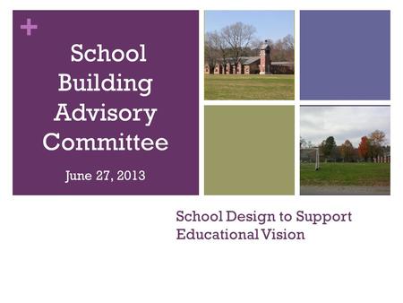 + School Design to Support Educational Vision School Building Advisory Committee June 27, 2013.