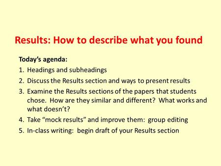 Results: How to describe what you found Today’s agenda: 1.Headings and subheadings 2.Discuss the Results section and ways to present results 3.Examine.