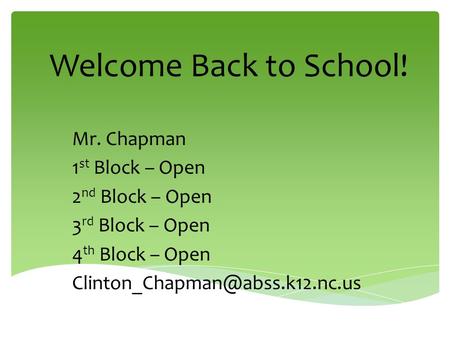 Welcome Back to School! Mr. Chapman 1 st Block – Open 2 nd Block – Open 3 rd Block – Open 4 th Block – Open