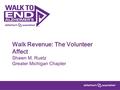 Walk Revenue: The Volunteer Affect Shawn M. Ruetz Greater Michigan Chapter.