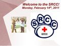 Welcome to the SRCC! Monday, February 14 th, 2011.