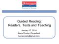 Guided Reading: Readers, Texts and Teaching January 17, 2014 Kerry Crosby, Consultant