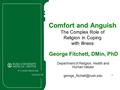 1 Comfort and Anguish The Complex Role of Religion in Coping with Illness George Fitchett, DMin, PhD Department of Religion, Health and Human Values
