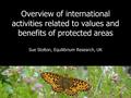 Overview of international activities related to values and benefits of protected areas Sue Stolton, Equilibrium Research, UK.