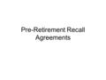 Pre-Retirement Recall Agreements. Pre-Retirement Recall Academic Senate Faculty may enter into Pre-Retirement Recall Agreements prior to retiring. These.