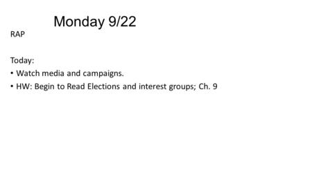 Monday 9/22 RAP Today: Watch media and campaigns. HW: Begin to Read Elections and interest groups; Ch. 9.