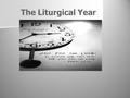 The Liturgical Year. The calendar can be separated into four seasons that have special days set aside for celebrating. These celebrations are special.