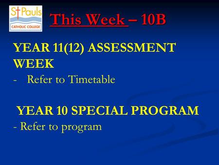 This Week – 10B This Week – 10B YEAR 11(12) ASSESSMENT WEEK -Refer to Timetable YEAR 10 SPECIAL PROGRAM - Refer to program.