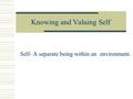Knowing and Valuing Self Self- A separate being within an environment.