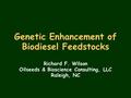 Genetic Enhancement of Biodiesel Feedstocks Richard F. Wilson Oilseeds & Bioscience Consulting, LLC Raleigh, NC.