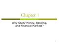 1 Chapter 1 Why Study Money, Banking, and Financial Markets?