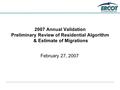 2007 Annual Validation Preliminary Review of Residential Algorithm & Estimate of Migrations February 27, 2007.