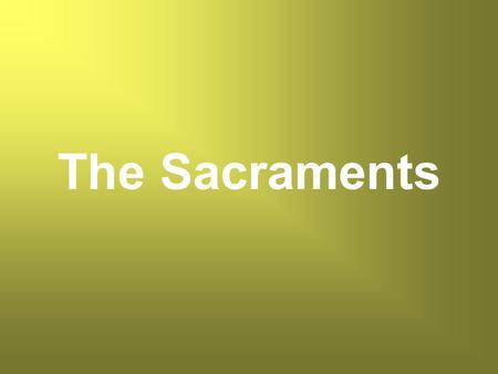 The Sacraments. What is a Sacrament? What does a Sacrament do?