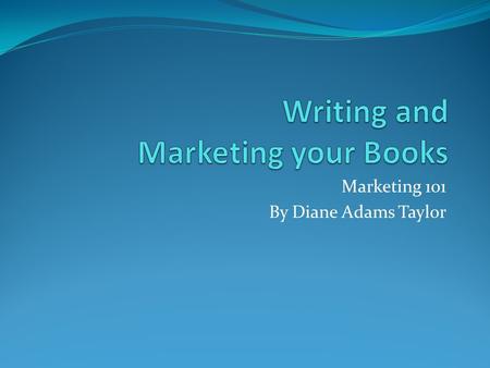 Marketing 101 By Diane Adams Taylor. Writing a book My inspiration point comes from creating a title first. I develop my complete story in my head including: