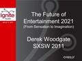 March 11, 2011 The Future of Entertainment 2021 (From Sensation to Imagination) Derek Woodgate SXSW 2011.