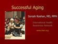 Successful Aging Sorosh Roshan, MD, MPH International Health Awareness Network www.ihan.org.