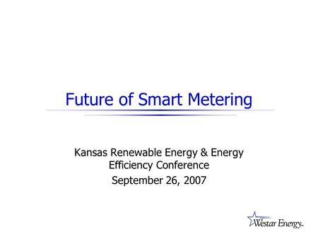 Future of Smart Metering Kansas Renewable Energy & Energy Efficiency Conference September 26, 2007.