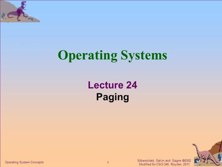 Silberschatz, Galvin and Gagne  2002 Modified for CSCI 346, Royden, 2011 1 Operating System Concepts Operating Systems Lecture 24 Paging.
