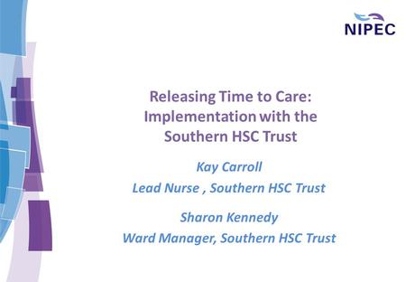 Releasing Time to Care: Implementation with the Southern HSC Trust Kay Carroll Lead Nurse, Southern HSC Trust Sharon Kennedy Ward Manager, Southern HSC.