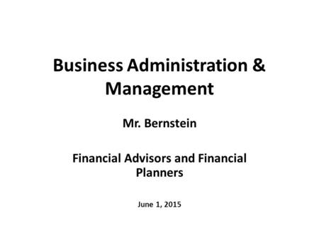 Business Administration & Management Mr. Bernstein Financial Advisors and Financial Planners June 1, 2015.