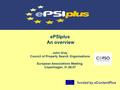 EPSIplus An overview John Gray Council of Property Search Organisations European Associations Meeting, Copenhagen, 31.08.07 funded by eContentPlus.