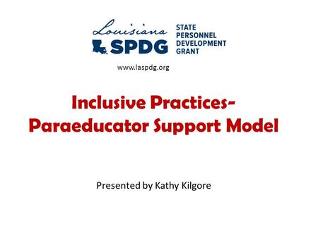 Inclusive Practices- Paraeducator Support Model Presented by Kathy Kilgore www.laspdg.org.